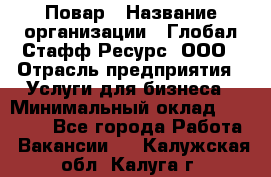 Повар › Название организации ­ Глобал Стафф Ресурс, ООО › Отрасль предприятия ­ Услуги для бизнеса › Минимальный оклад ­ 42 000 - Все города Работа » Вакансии   . Калужская обл.,Калуга г.